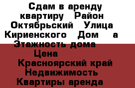 Сдам в аренду квартиру › Район ­ Октябрьский › Улица ­ Кириенского › Дом ­ 9а › Этажность дома ­ 4 › Цена ­ 10 500 - Красноярский край Недвижимость » Квартиры аренда   